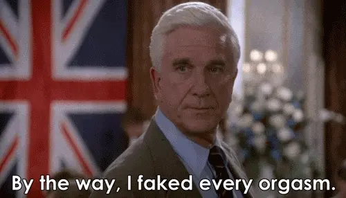 You tell them you faked every orgasm! That will show them!