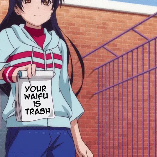 They need to know that their waifu is trash!